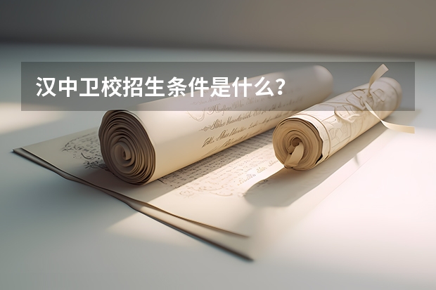 汉中卫校招生条件是什么？
