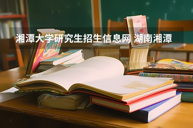 湘潭大学研究生招生信息网 湖南湘潭大学研究生分数线