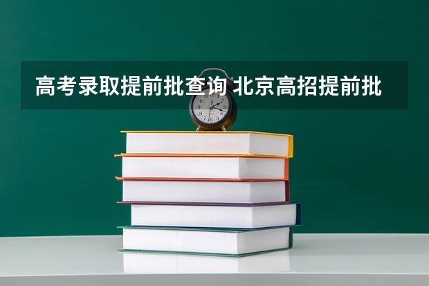 高考录取提前批查询 北京高招提前批B段录取通知书什么时候发放？怎样查询是否被录取