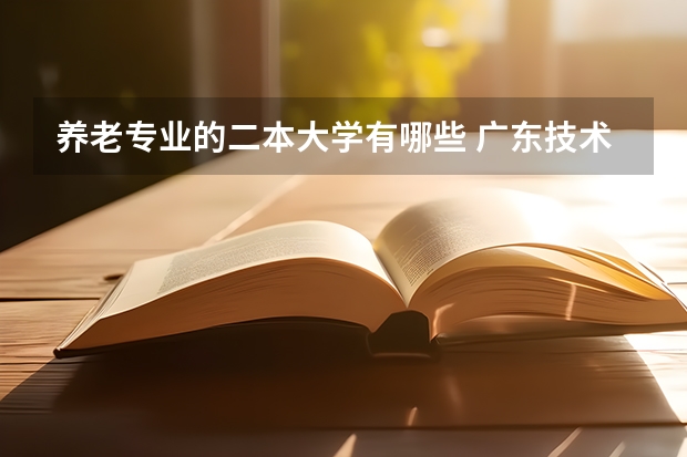 养老专业的二本大学有哪些 广东技术师范学院和广东技术师范学院天河学院有什么不一样？