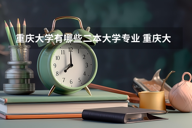 重庆大学有哪些二本大学专业 重庆大学有没有二本专业，分数是多少？其中，哪些专业比较好？