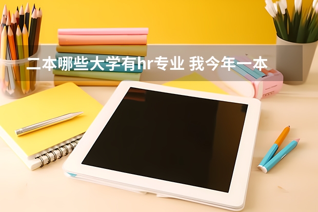 二本哪些大学有hr专业 我今年一本落榜，二本是天津科技大学的人力资源管理，这专业怎么样，学哥学姐有知道的告诉我一下，谢谢...