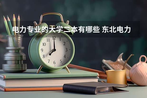 电力专业的大学二本有哪些 东北电力大学一本二本有什么区别