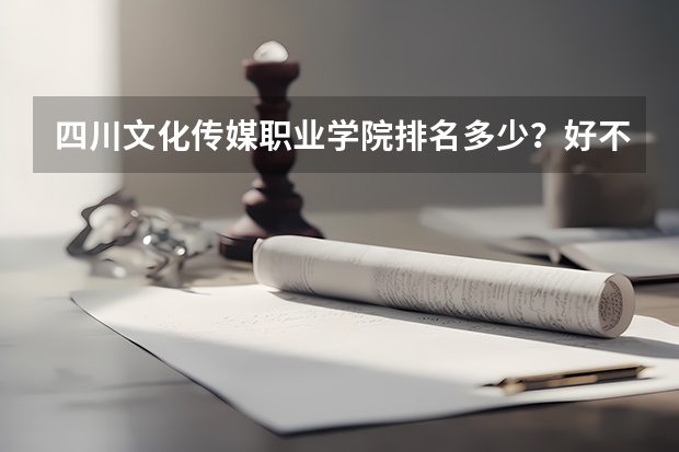 四川文化传媒职业学院排名多少？好不好？