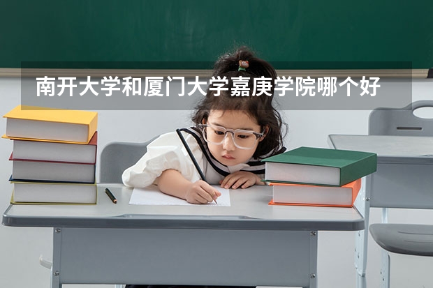 南开大学和厦门大学嘉庚学院哪个好 历年录取分数线是多少