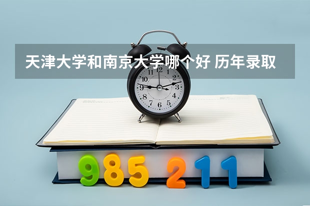 天津大学和南京大学哪个好 历年录取分数线是多少