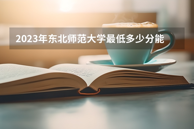 2023年东北师范大学最低多少分能录取(历年录取分数线一览)