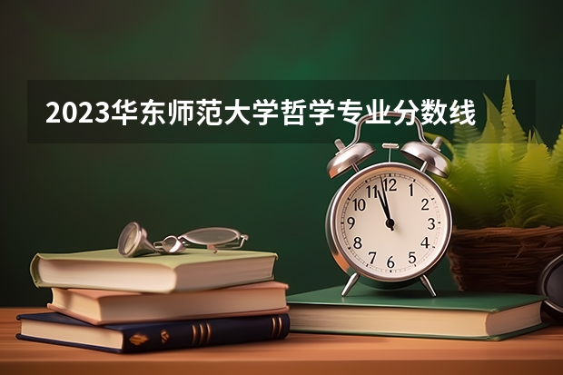 2023华东师范大学哲学专业分数线是多少(近三年分数线)