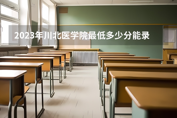 2023年川北医学院最低多少分能录取(历年录取分数线一览)