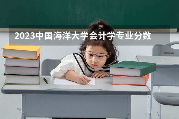 2023中国海洋大学会计学专业分数线是多少(近三年分数线)