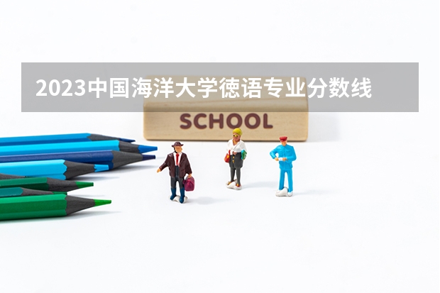 2023中国海洋大学徳语专业分数线是多少(近三年分数线)