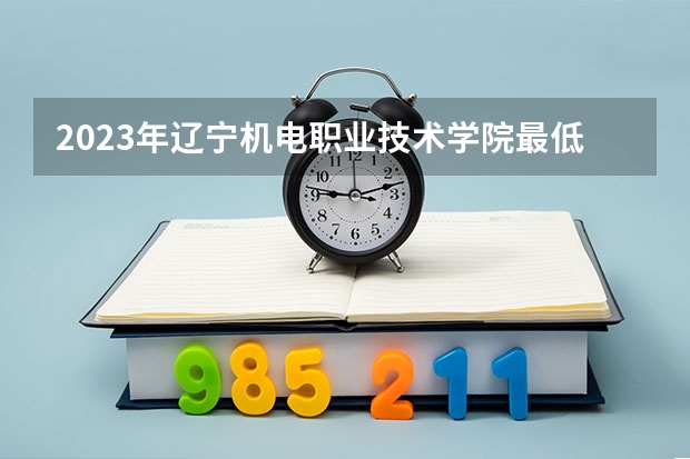 2023年辽宁机电职业技术学院最低多少分能录取(历年录取分数线一览)