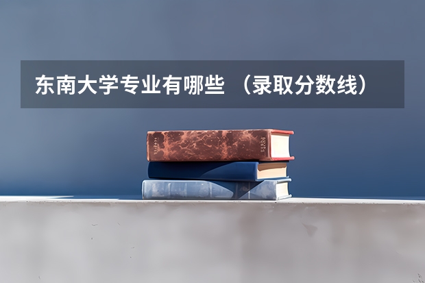 东南大学专业有哪些 （录取分数线）