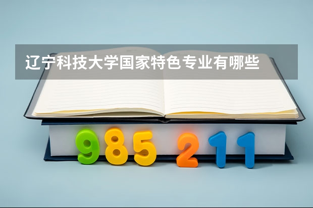 辽宁科技大学国家特色专业有哪些