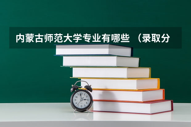 内蒙古师范大学专业有哪些 （录取分数线）