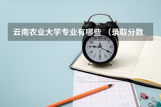 云南农业大学专业有哪些 （录取分数线）