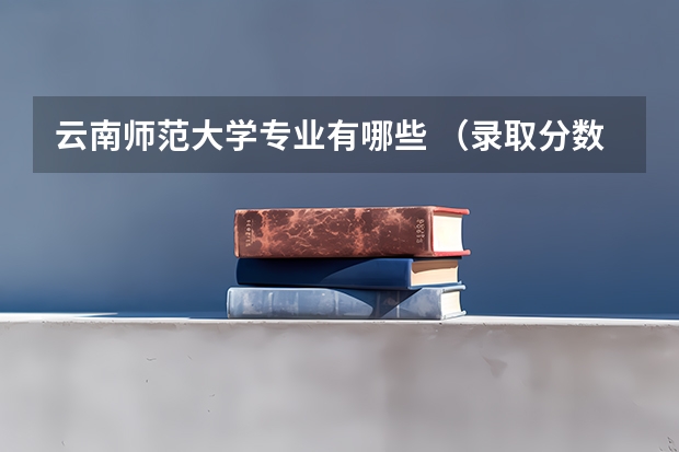 云南师范大学专业有哪些 （录取分数线）