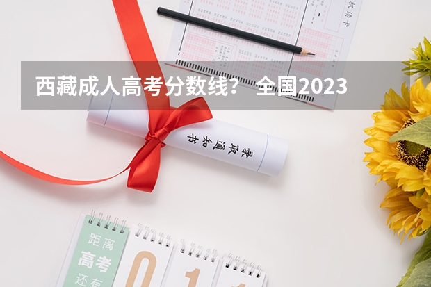 西藏成人高考分数线？ 全国2023各地区函授本科报名时间及流程汇总？