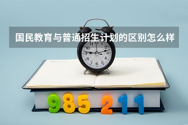 国民教育与普通招生计划的区别怎么样？