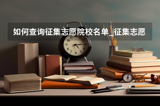 如何查询征集志愿院校名单_征集志愿填报技巧有哪些