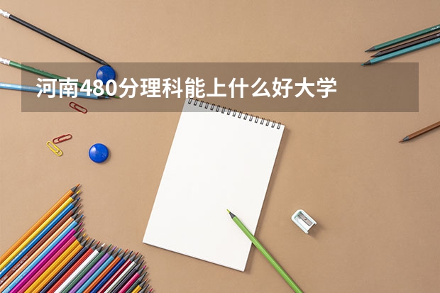 河南480分理科能上什么好大学