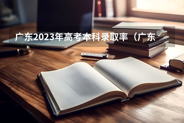 广东2023年高考本科录取率（广东省高考录取率）