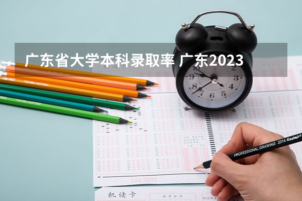 广东省大学本科录取率 广东2023年高考本科录取率