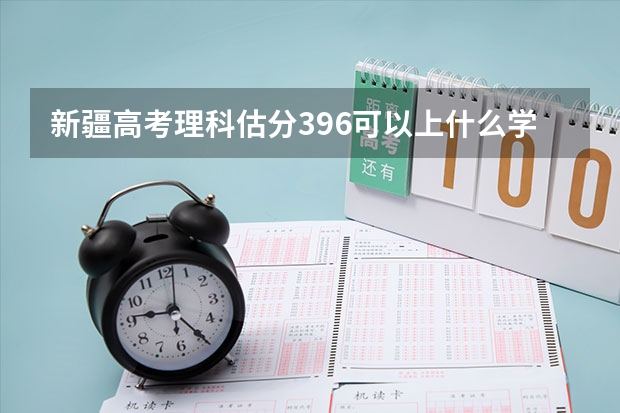 新疆高考理科估分396可以上什么学校